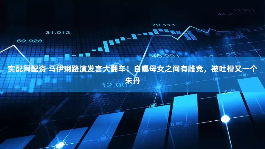 实配网配资 马伊琍路演发言大翻车！自曝母女之间有雌竞，被吐槽又一个朱丹