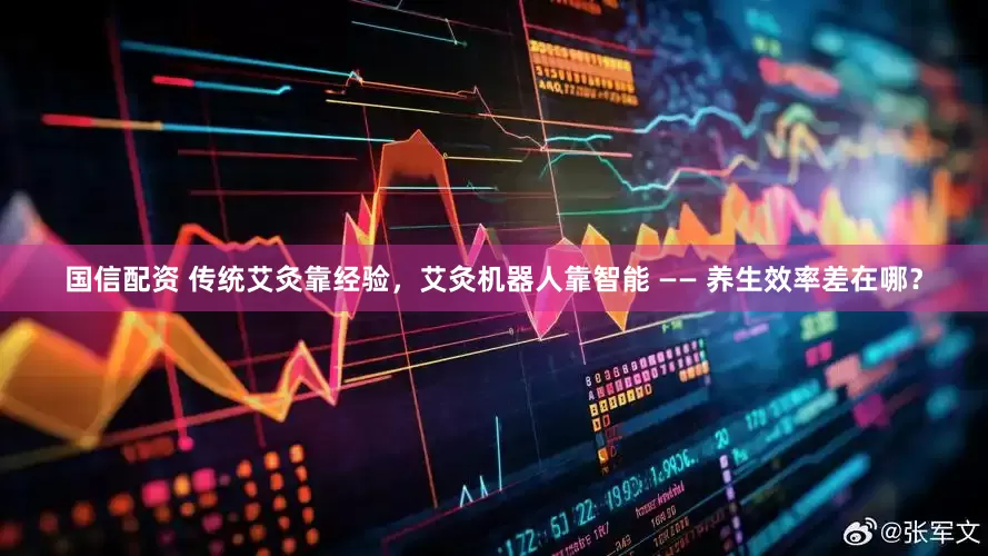 国信配资 传统艾灸靠经验，艾灸机器人靠智能 —— 养生效率差在哪？