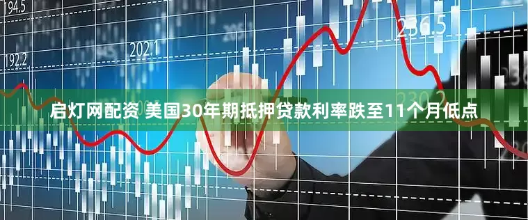 启灯网配资 美国30年期抵押贷款利率跌至11个月低点