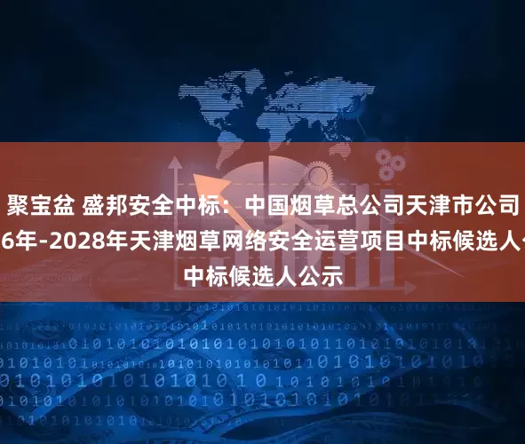 聚宝盆 盛邦安全中标：中国烟草总公司天津市公司2026年-2028年天津烟草网络安全运营项目中标候选人公示