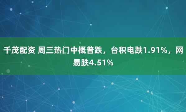 千茂配资 周三热门中概普跌，台积电跌1.91%，网易跌4.51%