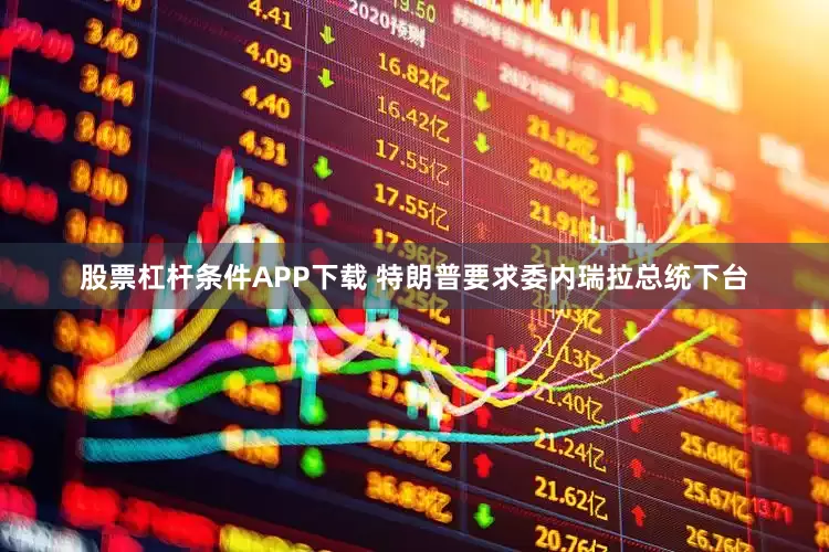 股票杠杆条件APP下载 特朗普要求委内瑞拉总统下台