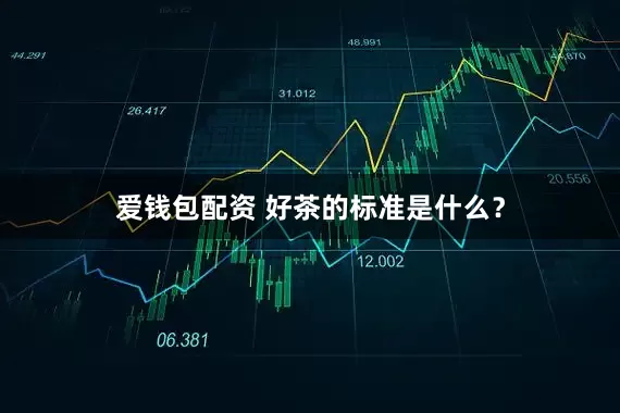 爱钱包配资 好茶的标准是什么？